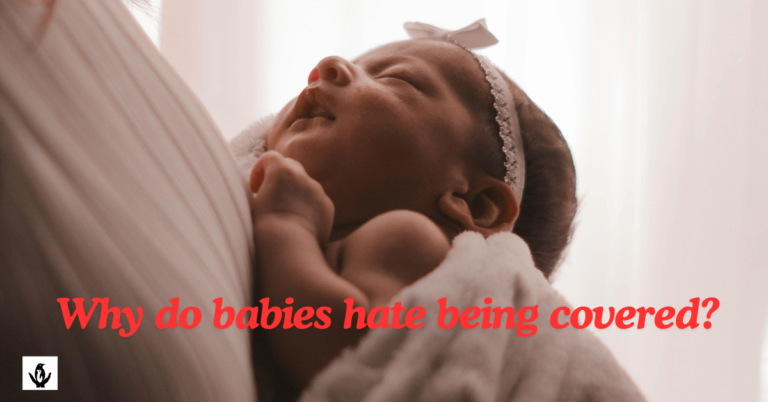 why do babies hate being covered?